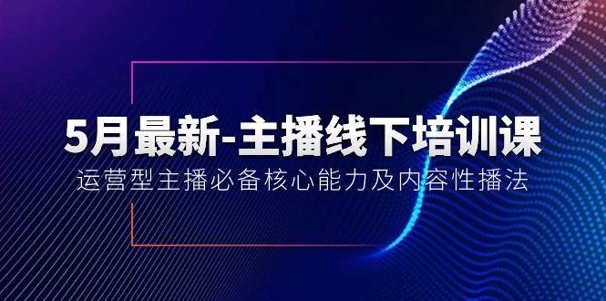 5月最新-主播线下培训课【40期】：运营型主播必备核心能力及内容性播法艺创吧-网创项目资源站-副业项目-创业项目-搞钱项目艺创吧