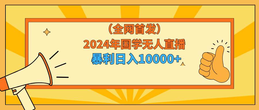 2024年国学无人直播暴力日入10000+小白也可操作艺创吧-网创项目资源站-副业项目-创业项目-搞钱项目艺创吧
