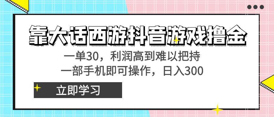 靠大话西游抖音游戏撸金，一单30，利润高到难以把持，一部手机即可操作艺创吧-网创项目资源站-副业项目-创业项目-搞钱项目艺创吧