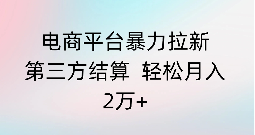 电商平台暴力拉新第三方结算 轻松月入2万+艺创吧-网创项目资源站-副业项目-创业项目-搞钱项目艺创吧