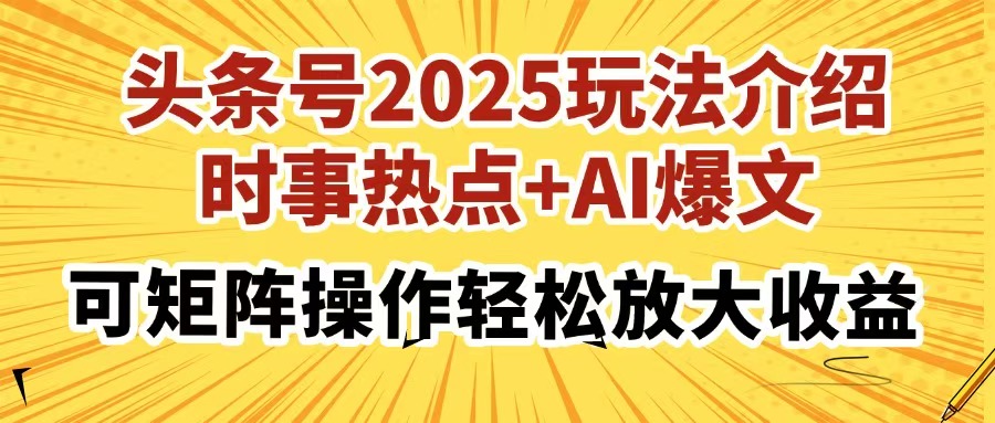 头条号2025玩法介绍，时事热点+AI爆文，可矩阵操作轻松放大收益艺创吧-网创项目资源站-副业项目-创业项目-搞钱项目艺创吧