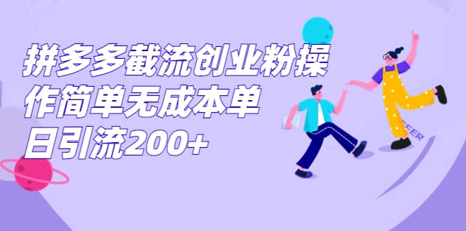 拼多多截流创业粉操作简单无成本单日引流200+艺创吧-网创项目资源站-副业项目-创业项目-搞钱项目艺创吧