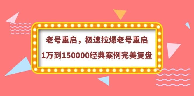 老号重启，极速拉爆老号重启1万到150000经典案例完美复盘艺创吧-网创项目资源站-副业项目-创业项目-搞钱项目艺创吧