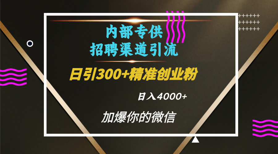 内部招聘引流技术，很实用的引流方法，流量巨大小白轻松上手日引300+精准创业粉，单日可变现4000+艺创吧-网创项目资源站-副业项目-创业项目-搞钱项目艺创吧