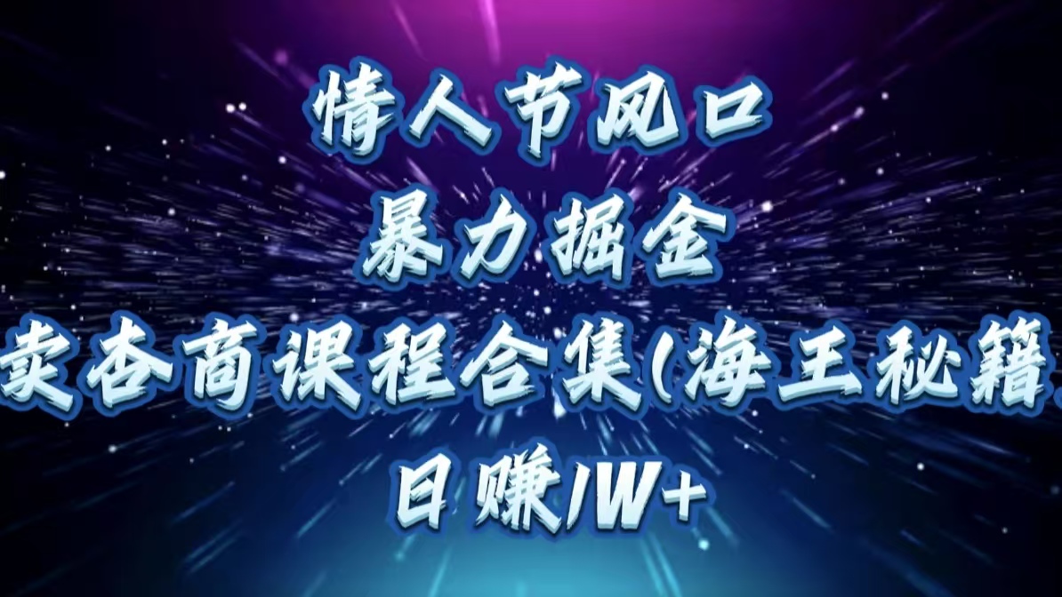 情人节风口，暴力掘金！卖杏商课程合集(海王秘籍)，日赚1W+艺创吧-网创项目资源站-副业项目-创业项目-搞钱项目艺创吧