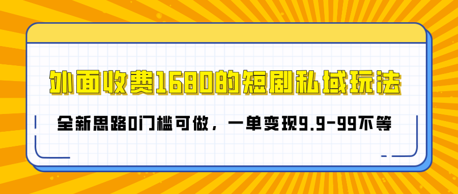 外面收费1680的短剧私域玩法，全新思路0门槛可做，一单变现9.9-99不等艺创吧-网创项目资源站-副业项目-创业项目-搞钱项目艺创吧