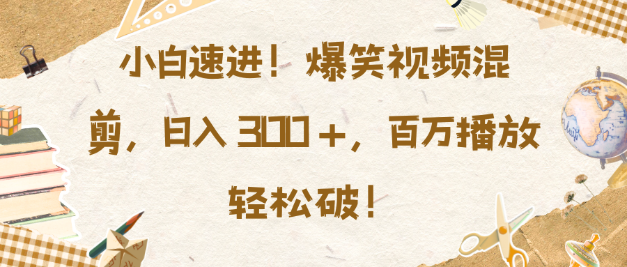 小白速进！爆笑视频混剪，日入 300 +，百万播放轻松破！艺创吧-网创项目资源站-副业项目-创业项目-搞钱项目艺创吧