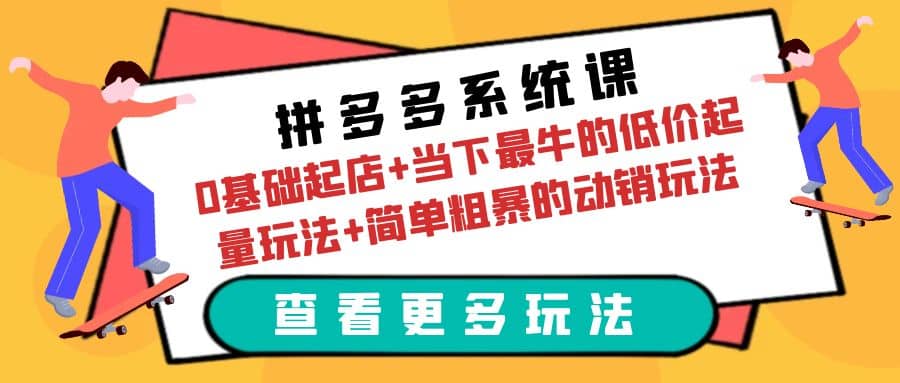 拼多多系统课：0基础起店+当下最牛的低价起量玩法+简单粗暴的动销玩法艺创吧-网创项目资源站-副业项目-创业项目-搞钱项目艺创吧