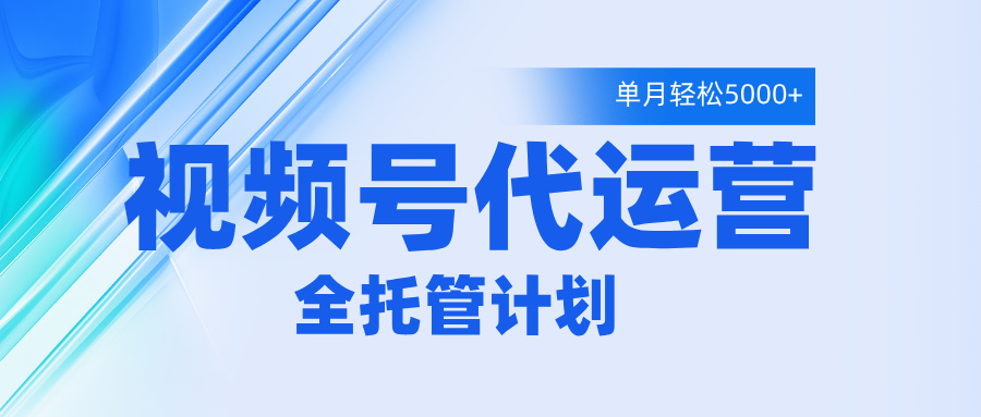 视频号代运营2.0，全程托管招募，单月轻松变现5000+艺创吧-网创项目资源站-副业项目-创业项目-搞钱项目艺创吧