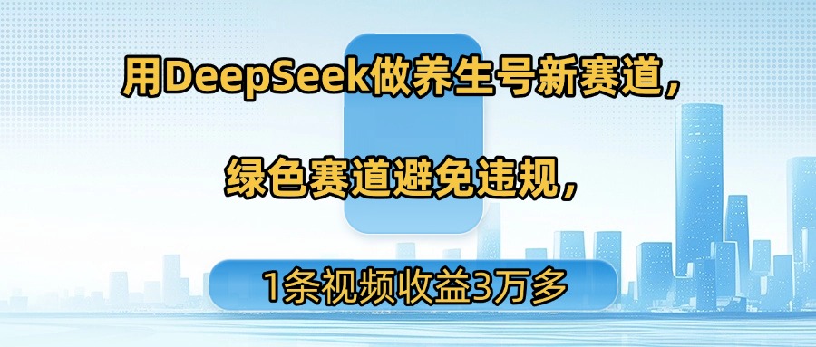 用DeepSeek做养生号新赛道，绿色赛道避免违规，1条视频收益3万多艺创吧-网创项目资源站-副业项目-创业项目-搞钱项目艺创吧