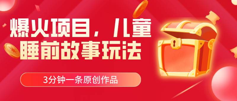 爆火项目，儿童睡筋故事玩法，3分钟一条原创作品艺创吧-网创项目资源站-副业项目-创业项目-搞钱项目艺创吧