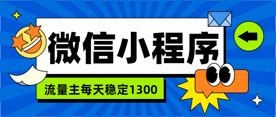 微信小程序流量主，每天都是1300艺创吧-网创项目资源站-副业项目-创业项目-搞钱项目艺创吧