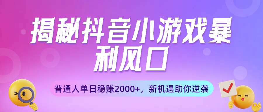 揭秘抖音小游戏暴利风口：普通人单日稳赚2000+，新机遇助你逆袭艺创吧-网创项目资源站-副业项目-创业项目-搞钱项目艺创吧