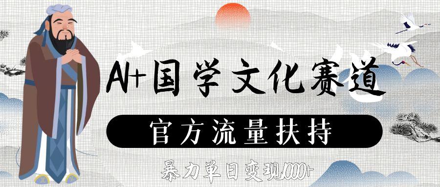 AI+国学文化赛道，官方流量扶持，暴力单日变现1000+艺创吧-网创项目资源站-副业项目-创业项目-搞钱项目艺创吧