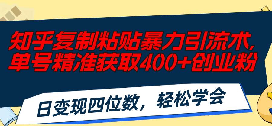 知乎复制粘贴暴力引流术，单号精准获取400+创业粉，日变现四位数，轻松…艺创吧-网创项目资源站-副业项目-创业项目-搞钱项目艺创吧