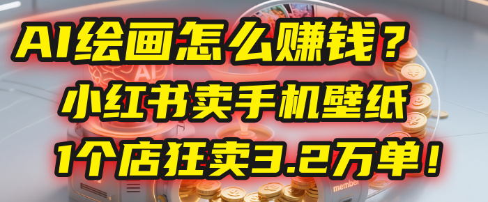AI绘画怎么赚钱?2025年“手机壁纸”项目:0成本,1个店狂卖3.2万单!(小红书)艺创吧-网创项目资源站-副业项目-创业项目-搞钱项目艺创吧