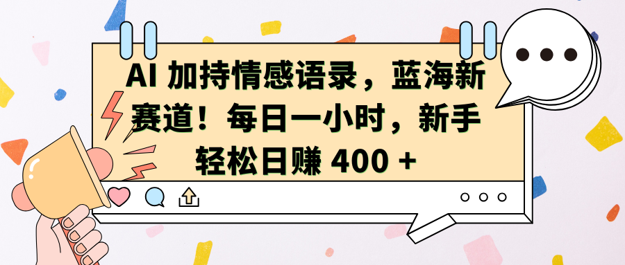 AI加持情感语录，蓝海新赛道！每日一小时，新手轻松日赚 400 +艺创吧-网创项目资源站-副业项目-创业项目-搞钱项目艺创吧
