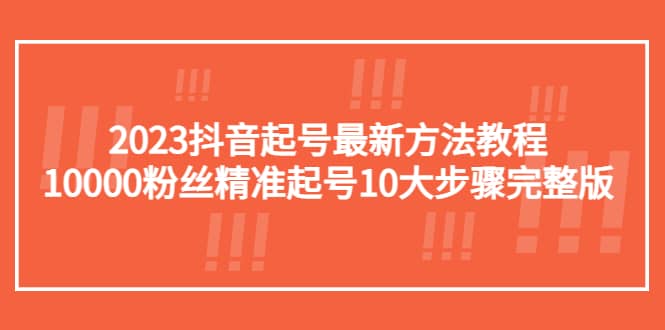 2023抖音起号最新方法教程：10000粉丝精准起号10大步骤完整版艺创吧-网创项目资源站-副业项目-创业项目-搞钱项目艺创吧