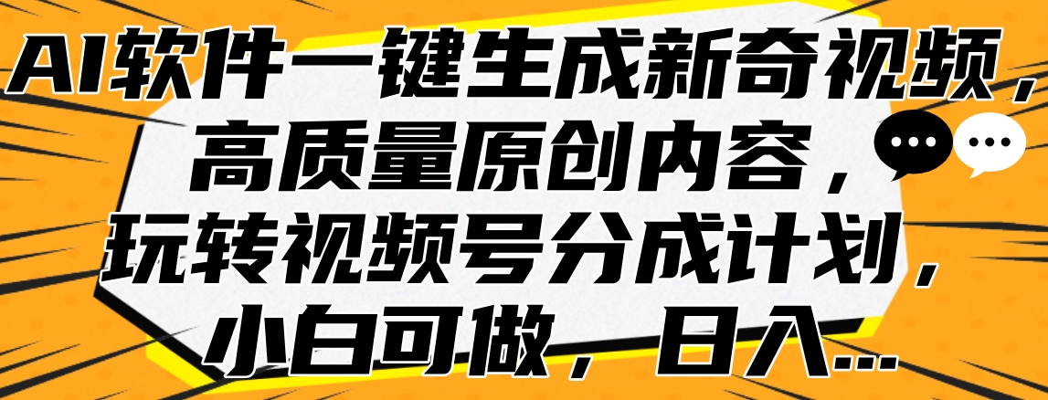 AI软件一键生成新奇视频，高质量原创内容，玩转视频号分成计划，小白可做，日入…艺创吧-网创项目资源站-副业项目-创业项目-搞钱项目艺创吧