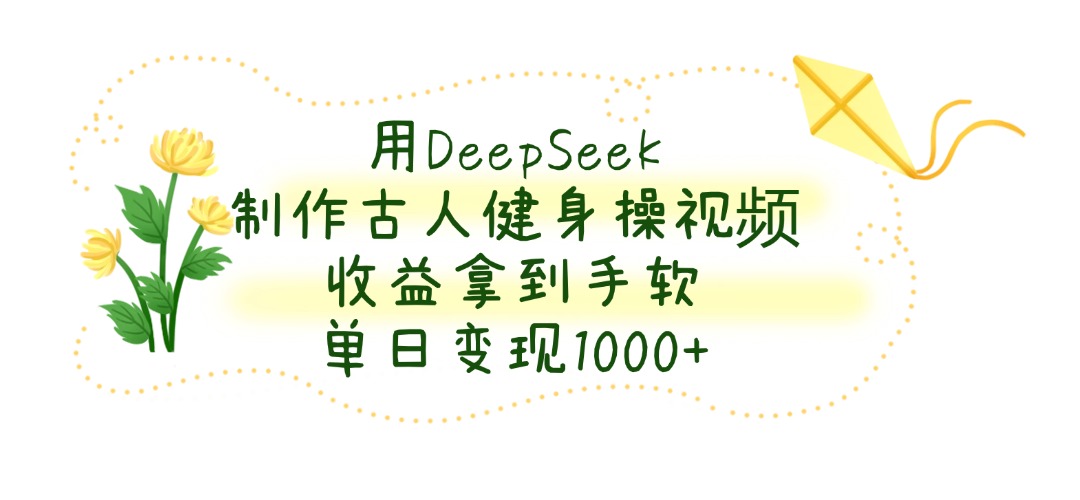 用DeepSeek制作,古人健身操视频,收益拿到手软,单日变现1000+艺创吧-网创项目资源站-副业项目-创业项目-搞钱项目艺创吧