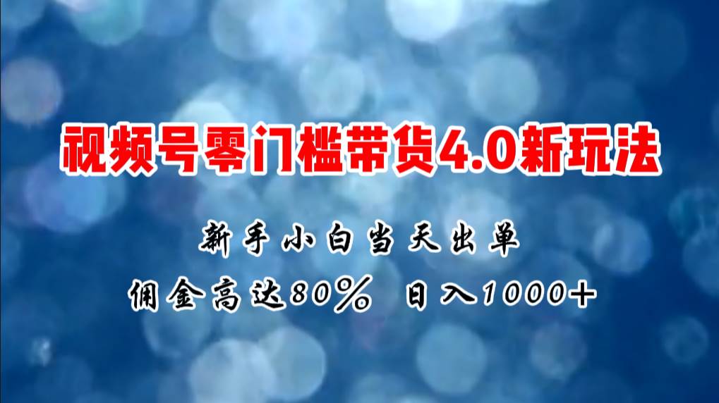 微信视频号零门槛带货4.0新玩法，新手小白当天见收益，日入1000+艺创吧-网创项目资源站-副业项目-创业项目-搞钱项目艺创吧