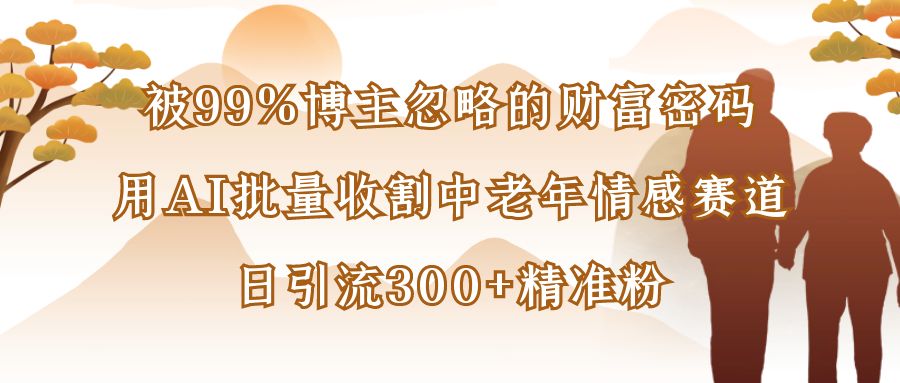 被99%博主忽略的财富密码:用AI批量收割中老年情感赛道,日引流300+精准粉艺创吧-网创项目资源站-副业项目-创业项目-搞钱项目艺创吧
