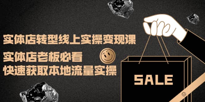 实体店转型线上实操变现课：实体店老板必看，快速获取本地流量实操艺创吧-网创项目资源站-副业项目-创业项目-搞钱项目艺创吧