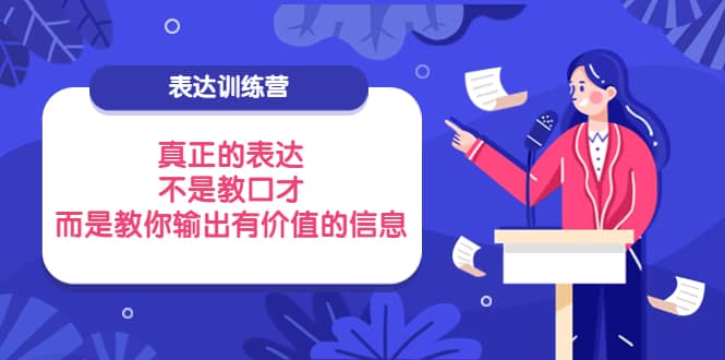 表达训练营：真正的表达，不是教口才，而是教你输出有价值的信息！艺创吧-网创项目资源站-副业项目-创业项目-搞钱项目艺创吧