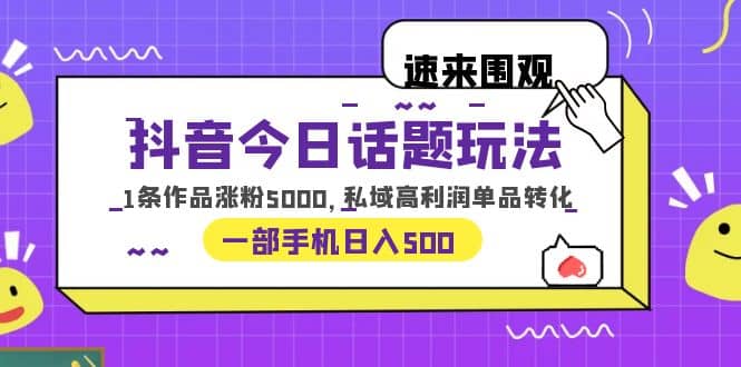 抖音今日话题玩法，1条作品涨粉5000，私域高利润单品转化 一部手机日入500艺创吧-网创项目资源站-副业项目-创业项目-搞钱项目艺创吧