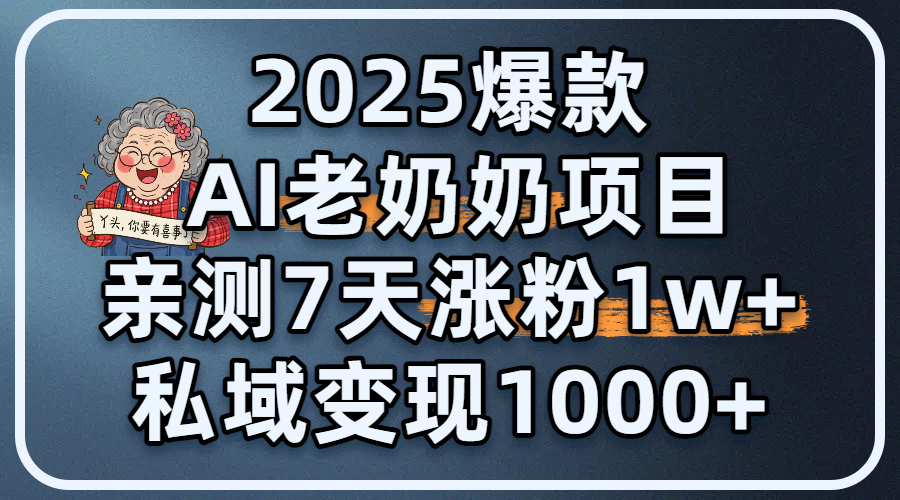 2025爆款 AI 老奶奶项目：亲测 7 天涨粉 1W+，私域变现 1000+艺创吧-网创项目资源站-副业项目-创业项目-搞钱项目艺创吧