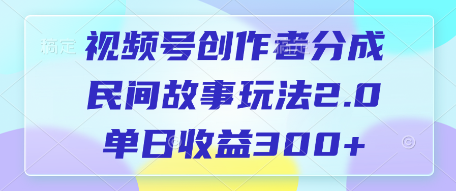 视频号创作者分成，民间故事玩法2.0，单日收益300+艺创吧-网创项目资源站-副业项目-创业项目-搞钱项目艺创吧