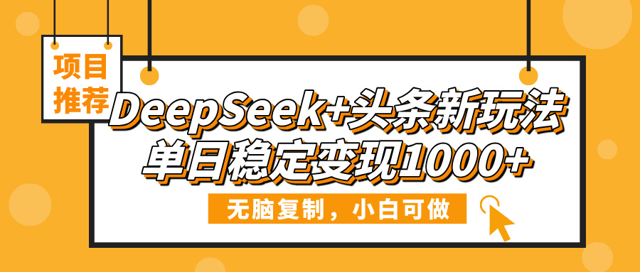 DeepSeek+头条新玩法,无脑复制,小白可做,单日稳定变现1000+艺创吧-网创项目资源站-副业项目-创业项目-搞钱项目艺创吧
