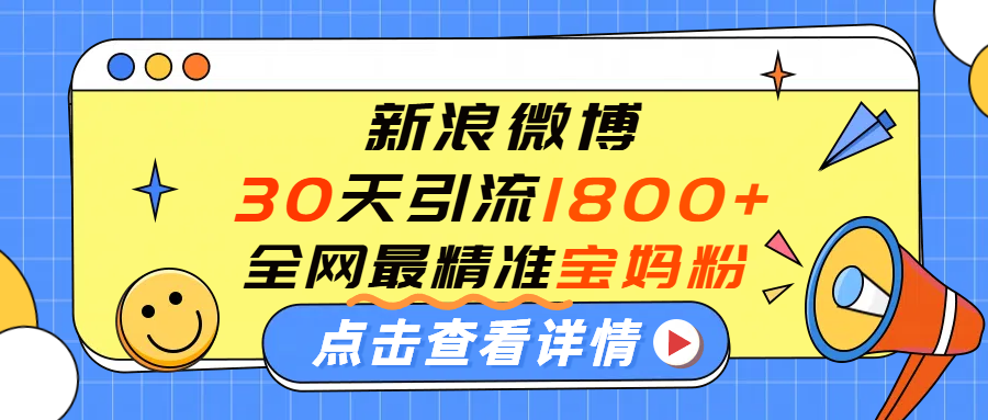 微博30天引流1800+全网最精准“宝妈”！手把手演示！艺创吧-网创项目资源站-副业项目-创业项目-搞钱项目艺创吧