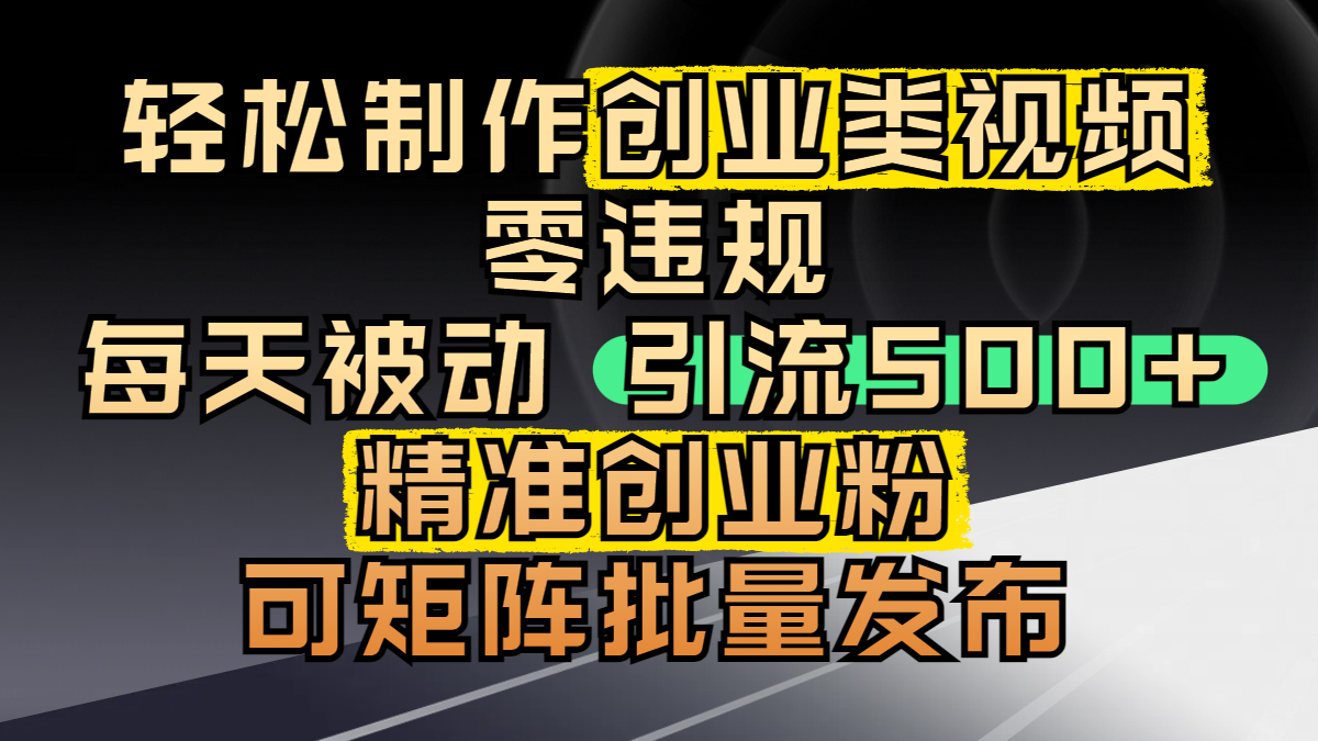 轻松制作创业类视频，零违规，每天被动引流 500 + 精准创业粉，可矩阵批量发布艺创吧-网创项目资源站-副业项目-创业项目-搞钱项目艺创吧