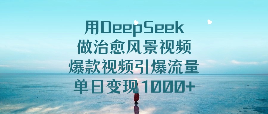 用DeepSeek做治愈风景视频，单日变现1000+，爆款视频引爆流量艺创吧-网创项目资源站-副业项目-创业项目-搞钱项目艺创吧