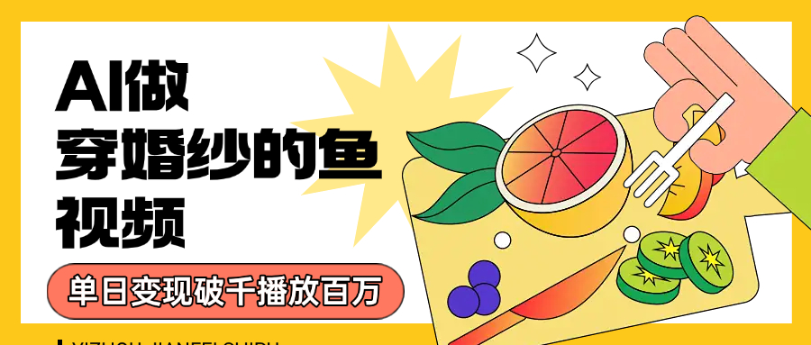 用AI 制作穿婚纱的鱼视频，单日变现1000+，轻松收割百万播放艺创吧-网创项目资源站-副业项目-创业项目-搞钱项目艺创吧