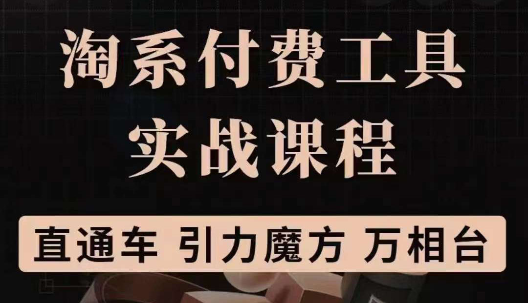 淘系付费工具实战课程【直通车、引力魔方】战略优化，实操演练（价值1299）艺创吧-网创项目资源站-副业项目-创业项目-搞钱项目艺创吧