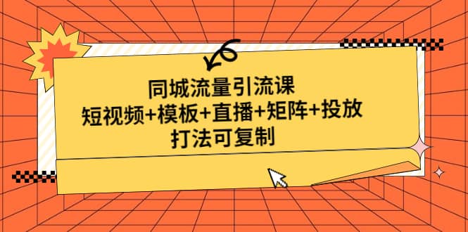 同城流量引流课：短视频+模板+直播+矩阵+投放，打法可复制(无水印)艺创吧-网创项目资源站-副业项目-创业项目-搞钱项目艺创吧
