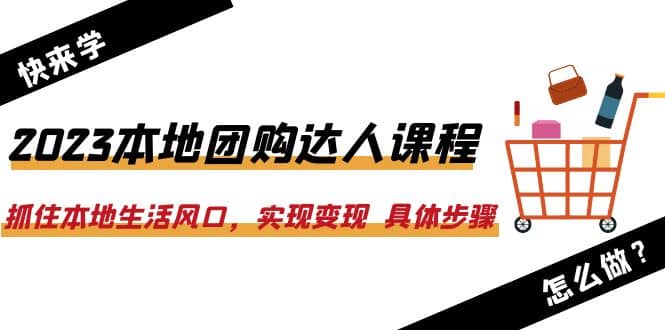 2023本地团购达人课程：抓住本地生活风口，实现变现 具体步骤（22节课）艺创吧-网创项目资源站-副业项目-创业项目-搞钱项目艺创吧
