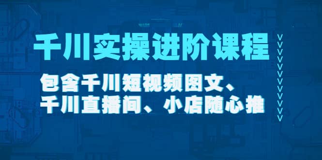 千川实操进阶课程（11月更新）包含千川短视频图文、千川直播间、小店随心推艺创吧-网创项目资源站-副业项目-创业项目-搞钱项目艺创吧