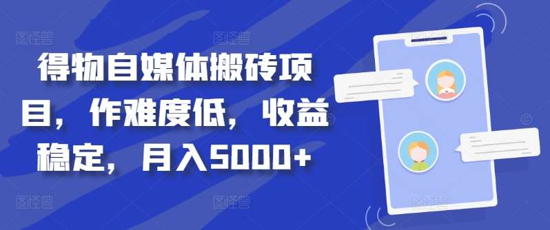 得物自媒体搬砖月入5000+艺创吧-网创项目资源站-副业项目-创业项目-搞钱项目艺创吧