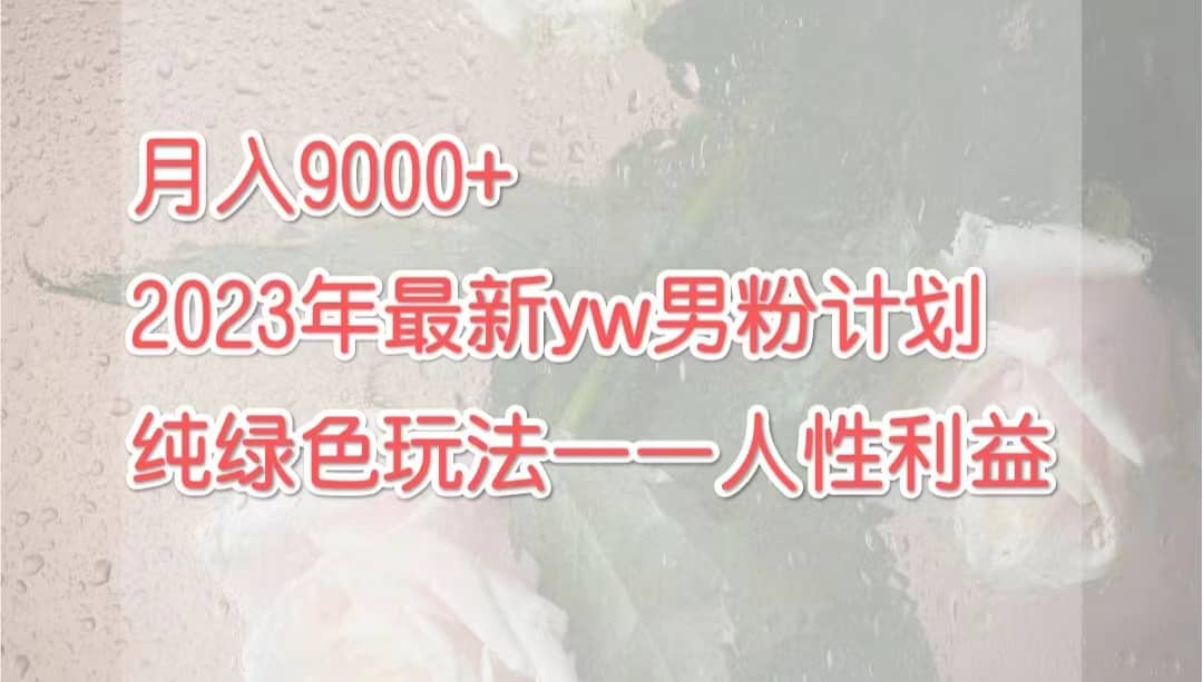月入9000+2023年9月最新yw男粉计划绿色玩法——人性之利益艺创吧-网创项目资源站-副业项目-创业项目-搞钱项目艺创吧