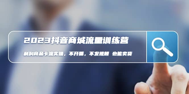 2023抖音商城流量班：利润商品卡流实操，不开播-不发视频-也能卖货(无水印)艺创吧-网创项目资源站-副业项目-创业项目-搞钱项目艺创吧