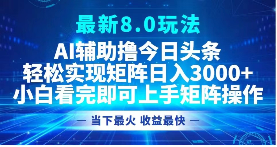 最新8.0玩法 AI辅助撸今日头条轻松实现矩阵日入3000+小白看完即可上手矩阵操作当下最火 收益最快艺创吧-网创项目资源站-副业项目-创业项目-搞钱项目艺创吧