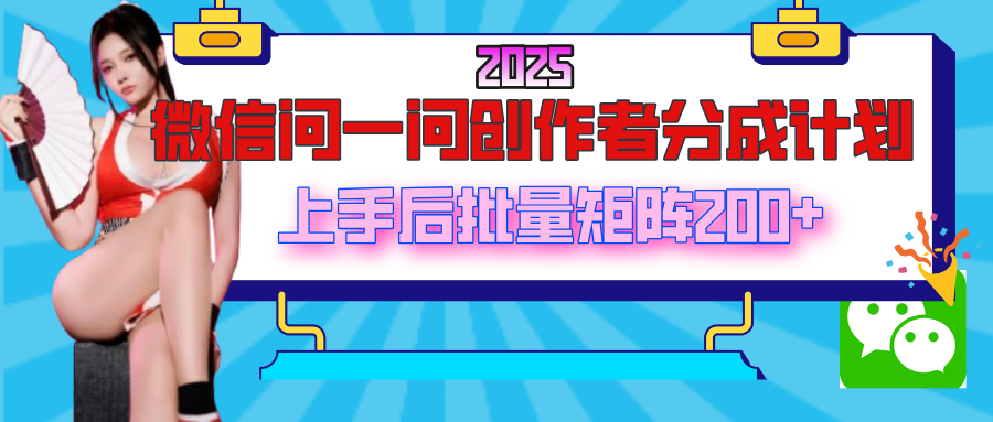 2025最新微信问一问创作者分成计划，上手后批量矩阵日入200+艺创吧-网创项目资源站-副业项目-创业项目-搞钱项目艺创吧