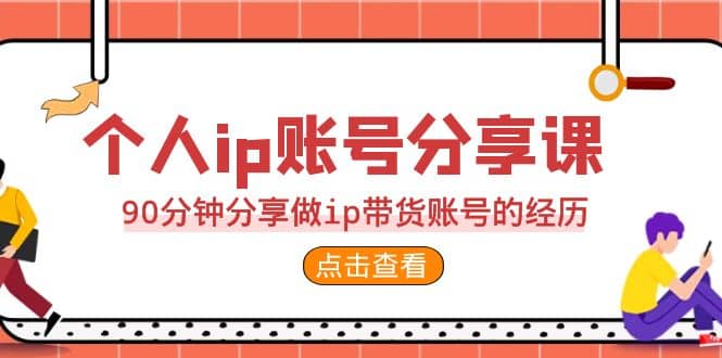 2023个人ip账号分享课，90分钟分享做ip带货账号的经历艺创吧-网创项目资源站-副业项目-创业项目-搞钱项目艺创吧
