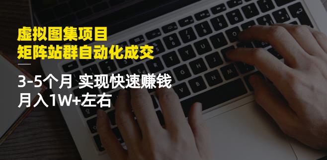 虚拟图集项目：矩阵站群自动化成交，3-5个月实现快速赚钱月入1W+左右艺创吧-网创项目资源站-副业项目-创业项目-搞钱项目艺创吧