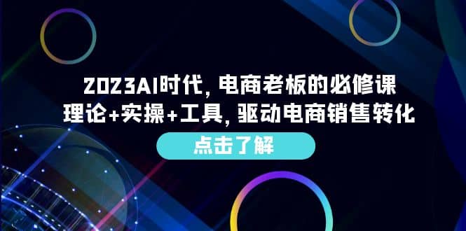 2023AI·时代，电商老板的必修课，理论+实操+工具，驱动电商销售转化艺创吧-网创项目资源站-副业项目-创业项目-搞钱项目艺创吧