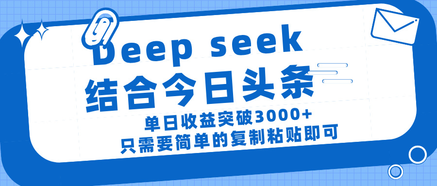 deep seek 结 合今日 头 条， 单 日收 益突破 3000+ ， 只需要 简单 的复制粘贴 即可艺创吧-网创项目资源站-副业项目-创业项目-搞钱项目艺创吧