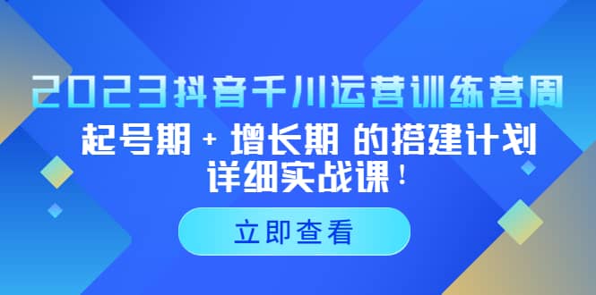 2023抖音千川运营训练营，起号期+增长期 的搭建计划详细实战课艺创吧-网创项目资源站-副业项目-创业项目-搞钱项目艺创吧